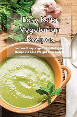 Easy Keto Vegetarian Recipes: Fast And Easy Vegetarian Ketogenic Recipes To Lose Weight On A Budget - 9781801934428