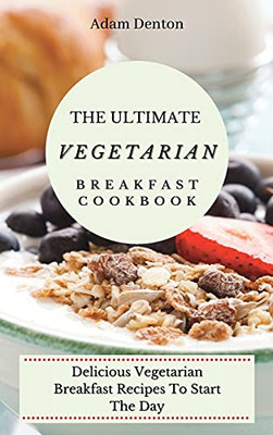 The Ultimate Vegetarian Breakfast Cookbook: Delicious Vegetarian Breakfast Recipes To Start The Day - 9781802693621