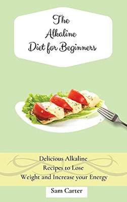 The Alkaline Diet For Beginners: Delicious Alkaline Recipes To Lose Weight And Increase Your Energy - 9781803173887