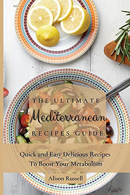 The Ultimate Mediterranean Recipes Guide: Quick And Easy Delicious Recipes To Boost Your Metabolism - 9781803173979