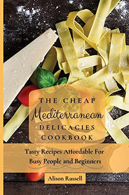 The Cheap Mediterranean Delicacies Cookbook: Tasty Recipes Affordable For Busy People And Beginners - 9781803174150