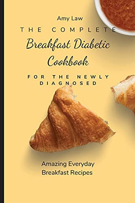 The Complete Breakfast Dabetic Cookbook For The Newly Diagnosed: Amazing Everyday Breakfast Recipes - 9781803424668