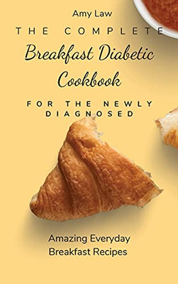 The Complete Breakfast Dabetic Cookbook For The Newly Diagnosed: Amazing Everyday Breakfast Recipes - 9781803424675