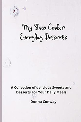 My Slow Cooker Everyday Desserts: A Collection Of Delicious Sweets And Desserts For Your Daily Meals - 9781801908603