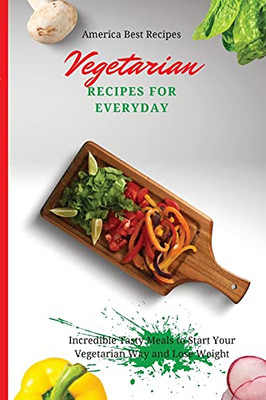 Vegetarian Recipes For Everyday: Incredible Tasty Meals To Start Your Vegetarian Way And Lose Weight - 9781802692921