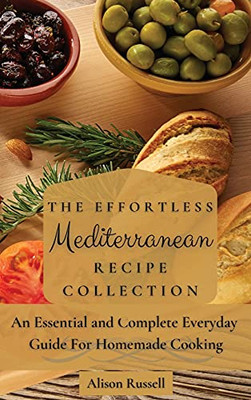 The Effortless Mediterranean Recipe Collection: An Essential And Complete Guide For Homemade Cooking - 9781803174143