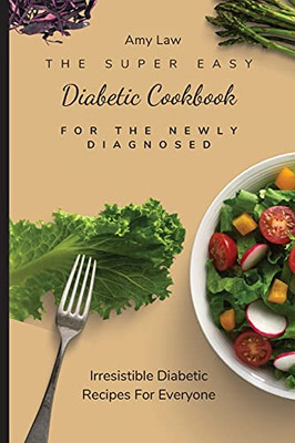 The Super Easy Diabetic Cookbook For The Newly Diagnosed: Irresistible Diabetic Recipes For Everyone - 9781803424866