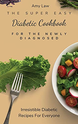 The Super Easy Diabetic Cookbook For The Newly Diagnosed: Irresistible Diabetic Recipes For Everyone - 9781803424873