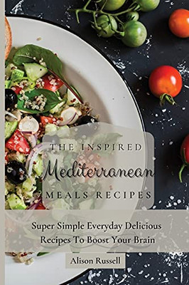 The Inspired Mediterranean Meals Recipes: Super Simple Everyday Delicious Recipes To Boost Your Brain - 9781803174013