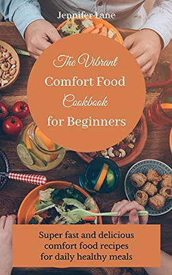 The Vibrant Comfort Food Cookbook For Beginners: Effortless And Affordable Comfort Food Cooking Guide - 9781803175317