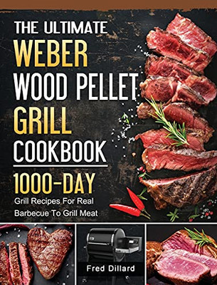 The Ultimate Weber Wood Pellet Grill Cookbook: 1000-Day Grill Recipes For Real Barbecue To Grill Meat - 9781803202129
