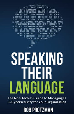 Speaking Their Language: The Non-Techie’S Guide To Managing It & Cybersecurity For Your Organization - 9781737673903