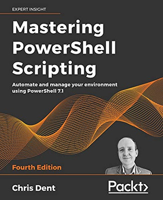 Mastering Powershell Scripting: Automate And Manage Your Environment Using Powershell 7.1, 4Th Edition - 9781800206540