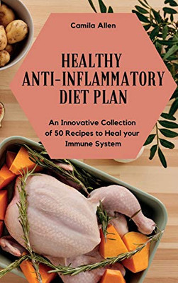 Healthy Anti-Inflammatory Diet Plan: An Innovative Collection Of 50 Recipes To Heal Your Immune System - 9781801903974