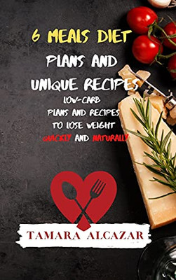 6 Meals Diet Plans And Unique Recipes: Low-Carb Plans And Recipes To Lose Weight Quickly And Naturally - 9781914045813