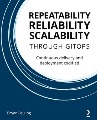 Repeatability, Reliability, And Scalability Through Gitops: Continuous Delivery And Deployment Codified - 9781801077798
