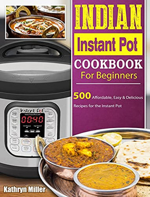 Indian Instant Pot Cookbook For Beginners: 500 Affordable, Easy & Delicious Recipes For The Instant Pot - 9781802442137