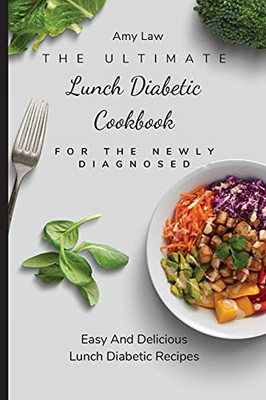 The Ultimate Lunch Diabetic Cookbook For The Newly Diagnosed: Easy And Delicious Lunch Diabetic Recipes - 9781803424842