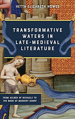 Transformative Waters In Late-Medieval Literature: From Aelred Of Rievaulx To The Book Of Margery Kempe - 9781843846123