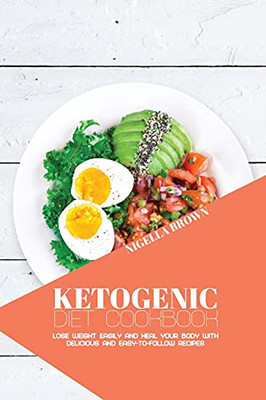 Ketogenic Diet Cookbook: Lose Weight Easily And Heal Your Body With Delicious And Easy-To-Follow Recipes - 9781802678642