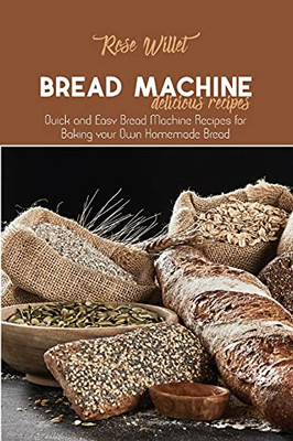 Bread Machine Delicious Recipes: Quick And Easy Bread Machine Recipes For Baking Your Own Homemade Bread - 9781802678826