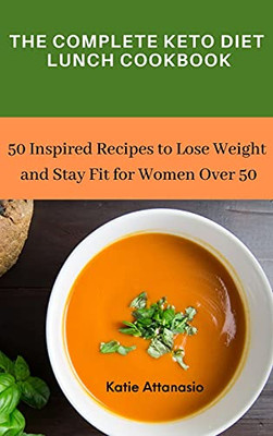The Complete Keto Diet Lunch Cookbook: 50 Inspired Recipes To Lose Weight And Stay Fit For Women Over 50 - 9781802771022