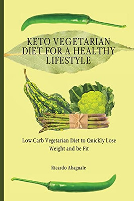 Keto Vegetarian Diet For A Healthy Lifestyle: Low-Carb Vegetarian Diet To Quickly Lose Weight And Be Fit - 9781802772128
