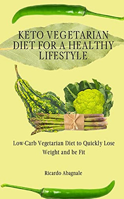 Keto Vegetarian Diet For A Healthy Lifestyle: Low-Carb Vegetarian Diet To Quickly Lose Weight And Be Fit - 9781802772135