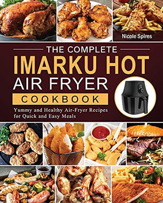 The Complete Imarku Hot Air Fryer Cookbook: Yummy And Healthy Air-Fryer Recipes For Quick And Easy Meals - 9781803200200