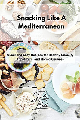 Snacking Like A Mediterranean: Quick And Easy Recipes For Healthy Snacks, Appetizers, And Hors D'Oeuvres - 9781803254395