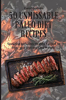 50 Unmissable Paleo Diet Recipes: Tasty And Incredibly Healthy Recipes To Enjoy Your Diet And Lose Weight - 9781801909150