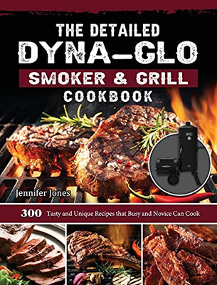The Detailed Dyna-Glo Smoker & Grill Cookbook: 300 Tasty And Unique Recipes That Busy And Novice Can Cook - 9781803204246