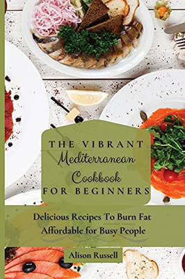 The Vibrant Mediterranean Cookbook For Beginners: Delicious Recipes To Burn Fat Affordable For Busy People - 9781803174112