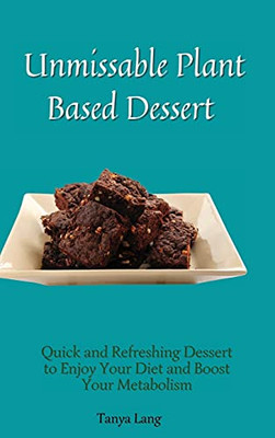 Unmissable Plant Based Desserts: Quick And Refreshing Dessert To Enjoy Your Diet And Boost Your Metabolism - 9781803178042