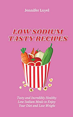 Low Sodium Tasty Recipes: Tasty And Incredibly Healthy Low Sodium Meals To Enjoy Your Diet And Lose Weight - 9781803424392