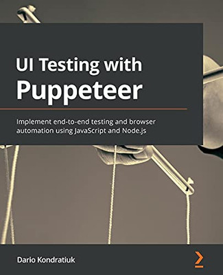 Ui Testing With Puppeteer: Implement End-To-End Testing And Browser Automation Using Javascript And Node.Js - 9781800206786