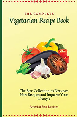 The Complete Vegetarian Recipe Book: The Best Collection To Discover New Recipes And Improve Your Lifestyle - 9781802692822