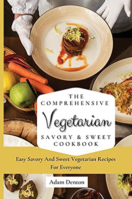 The Comprehensive Vegetarian Savory & Sweet Cookbook: Easy Savory And Sweet Vegetarian Recipes For Everyone - 9781802693577