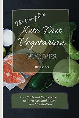 The Complete Keto Diet Vegetarian Recipes: Low Carb And Fast Recipes To Burn Fast And Boost Your Metabolism - 9781803171319