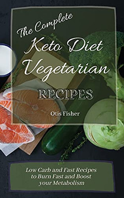 The Complete Keto Diet Vegetarian Recipes: Low Carb And Fast Recipes To Burn Fast And Boost Your Metabolism - 9781803171326