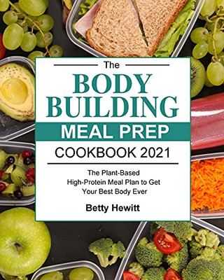 The Bodybuilding Meal Prep Cookbook 2021: The Plant-Based High-Protein Meal Plan To Get Your Best Body Ever - 9781803203058