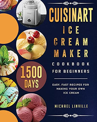 Cuisinart Ice Cream Maker Cookbook For Beginners: 1500-Day Easy, Fast Recipes For Making Your Own Ice Cream - 9781803433387