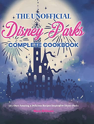 The Unofficial Disney Parks Complete Cookbook: 365-Days Amazing & Delicious Recipes Inspired By Disney Parks - 9781801212229