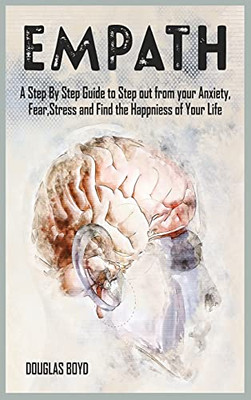 Empath: A Step By Step Guide To Step Out From Your Anxiety, Fear, Stress And Find The Happiness Of Your Life - 9781801780124