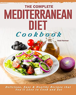 The Complete Mediterranean Diet Cookbook: Delicious, Easy & Healthy Recipes That You'Ll Love To Cook And Eat - 9781802445923