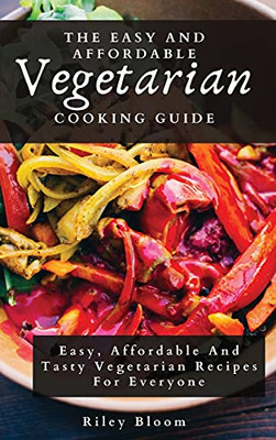 The Easy And Affordable Vegetarian Cooking Guide: Easy, Affordable And Tasty Vegetarian Recipes For Everyone - 9781802695601