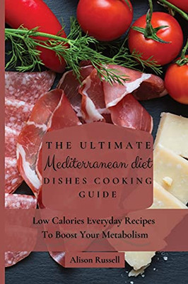 The Ultimate Mediterranean Diet Dishes Cooking Guide: Low Calories Everyday Recipes To Boost Your Metabolism - 9781803174235