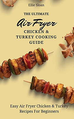 The Ultimate Air Fryer Chicken & Turkey Cooking Guide: Easy Air Fryer Chicken & Turkey Recipes For Beginners - 9781803174846