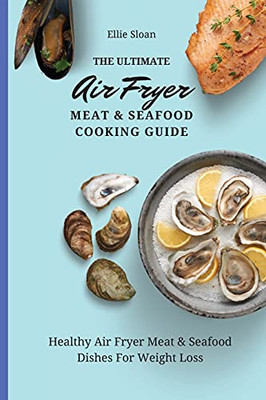 The Ultimate Air Fryer Meat & Seafood Cooking Guide: Healthy Air Fryer Meat & Seafood Dishes For Weight Loss - 9781803174877