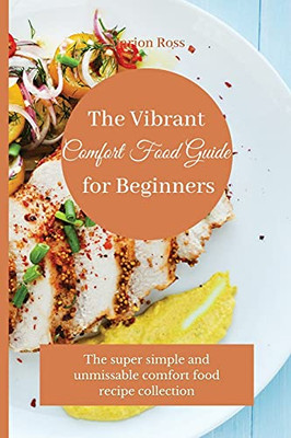 The Vibrant Comfort Food Guide For Beginners: The Super Simple And Unmissable Comfort Food Recipe Collection - 9781803175324